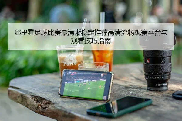 哪里看足球比赛最清晰稳定推荐高清流畅观赛平台与观看技巧指南