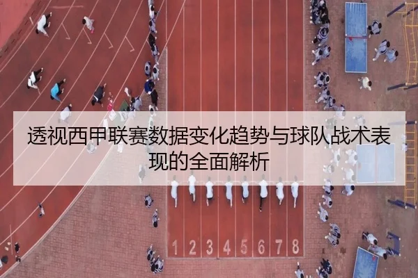 透视西甲联赛数据变化趋势与球队战术表现的全面解析