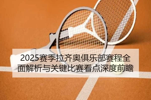 2025赛季拉齐奥俱乐部赛程全面解析与关键比赛看点深度前瞻