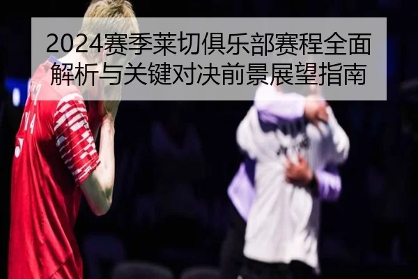 2024赛季莱切俱乐部赛程全面解析与关键对决前景展望指南